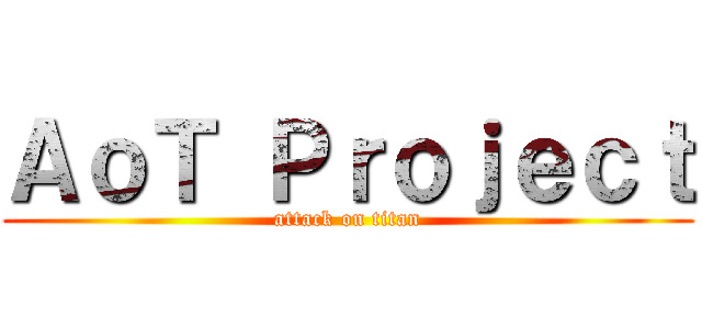 ＡｏＴ Ｐｒｏｊｅｃｔ (attack on titan)