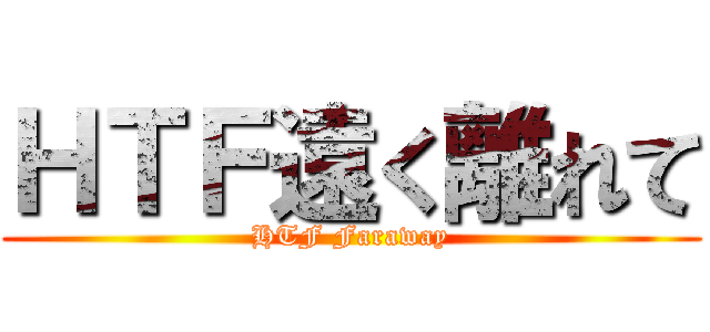 ＨＴＦ遠く離れて (HTF Faraway)