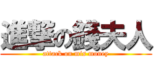 進撃の錢夫人 (attack on mis money)
