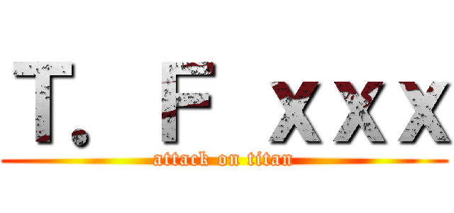 Ｔ．Ｆ ｘｘｘ (attack on titan)