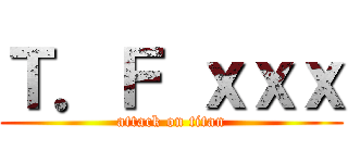 Ｔ．Ｆ ｘｘｘ (attack on titan)
