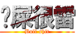 卡屎很雷 (Bull shit)