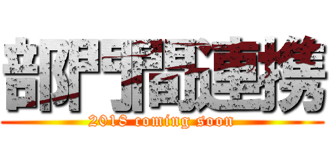 部門間連携 (2018 coming soon)