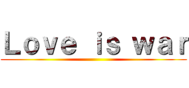 Ｌｏｖｅ ｉｓ ｗａｒ ()