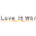Ｌｏｖｅ ｉｓ ｗａｒ ()