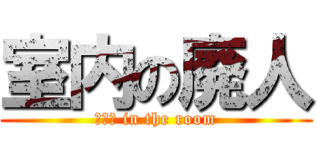 室内の廃人 (ニート in the room)