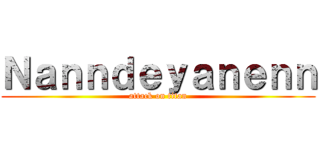 Ｎａｎｎｄｅｙａｎｅｎｎ (attack on titan)