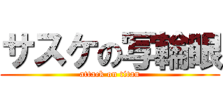 サスケの写輪眼 (attack on titan)