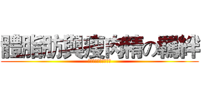 體脂肪與瘦肉精の羈絆 (體脂肪與瘦肉精の羈絆)