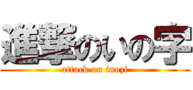 進撃のいの字 (attack on inozi)