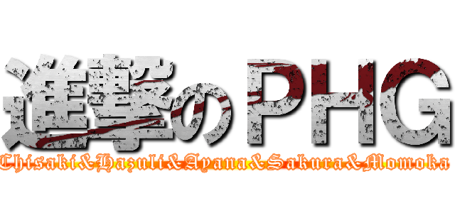 進撃のＰＨＧ (Chisaki&Hazuli&Ayana&Sakura&Momoka)