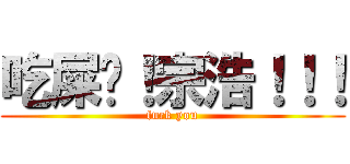 吃屎吧！宗浩！！！ (fuck you)
