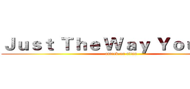 Ｊｕｓｔ Ｔｈｅ Ｗａｙ Ｙｏｕ Ａｒｅ (attack on titan)