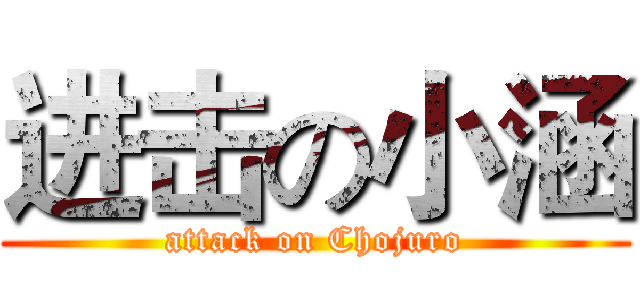 进击の小涵 (attack on Chojuro)