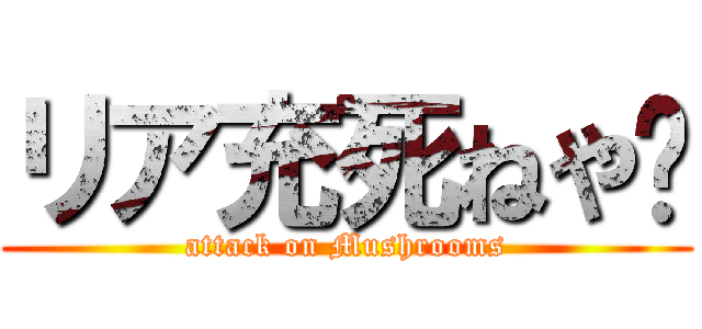 リア充死ねや❤ (attack on Mushrooms)
