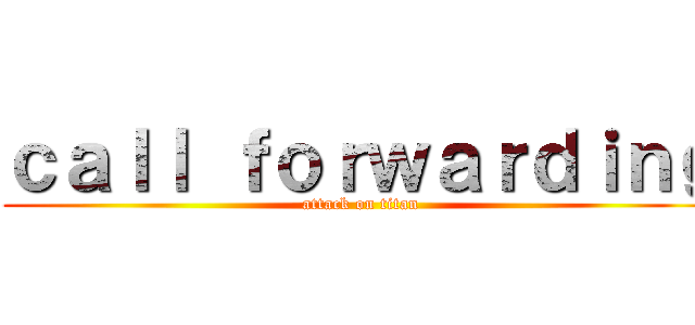 ｃａｌｌ ｆｏｒｗａｒｄｉｎｇ (attack on titan)