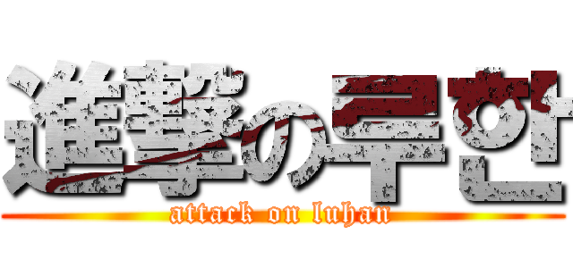 進撃の루한 (attack on luhan)