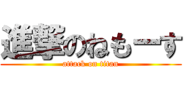 進撃のねもーす (attack on titan)