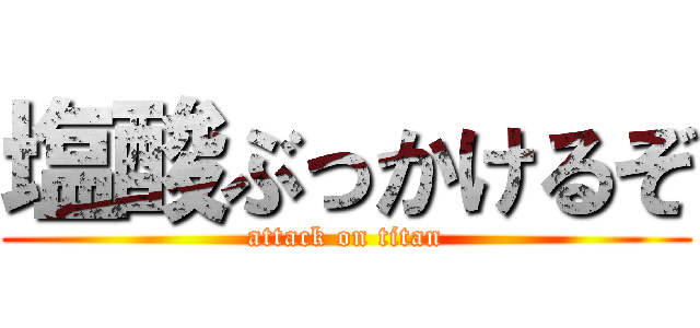塩酸ぶっかけるぞ (attack on titan)