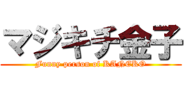 マジキチ金子 (Funny person of KANEKO)