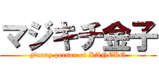 マジキチ金子 (Funny person of KANEKO)