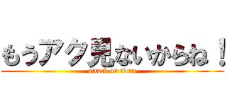もうアク見ないからね！ (attack on titan)