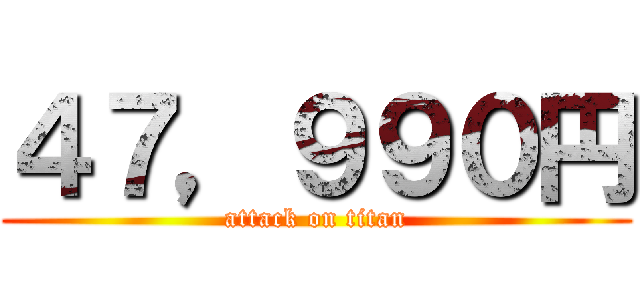 ４７，９９０円 (attack on titan)