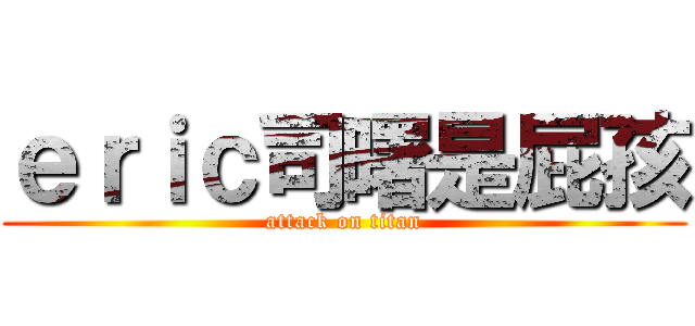 ｅｒｉｃ司曙是屁孩 (attack on titan)