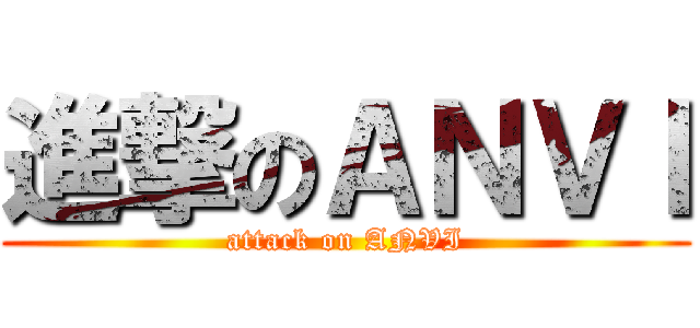 進撃のＡＮＶＩ (attack on ANVI)