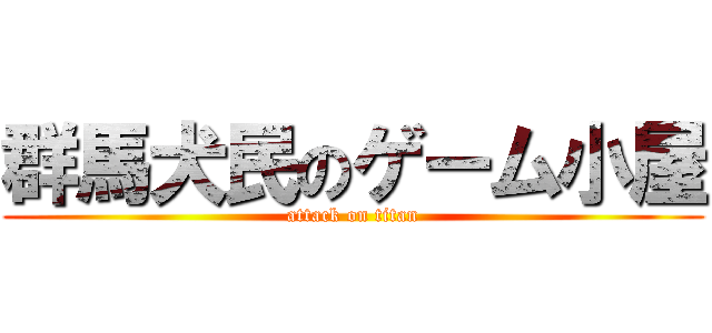 群馬犬民のゲーム小屋 (attack on titan)