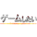 ゲームしたい (I am pray a gems )