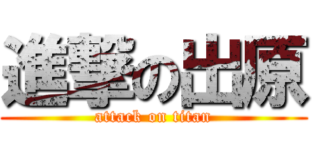 進撃の出原 (attack on titan)