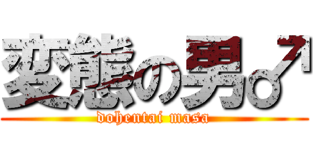 変態の男♂ (dohentai masa)