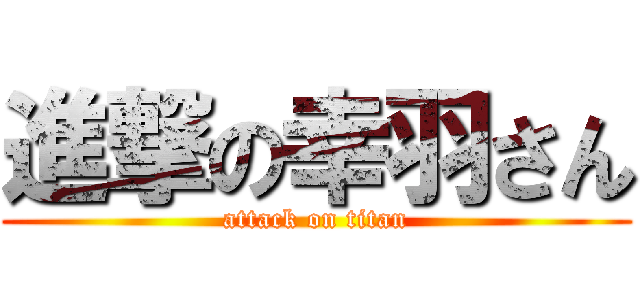 進撃の幸羽さん (attack on titan)