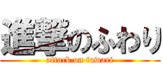 進撃のふわり (attack on fuwari)