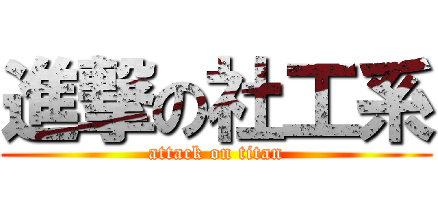 進撃の社工系 (attack on titan)
