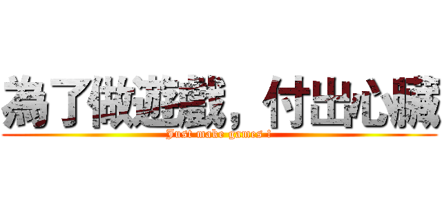 為了做遊戲，付出心臟 (Just make games !)