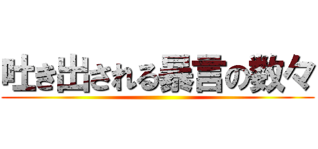 吐き出される暴言の数々 ()