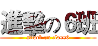 進擊の６班 (attack on class6)