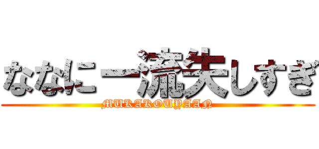 ななにー流失しすぎ (MUKAKOUYAAN)