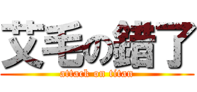 艾毛の錯了 (attack on titan)