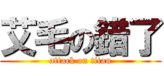 艾毛の錯了 (attack on titan)