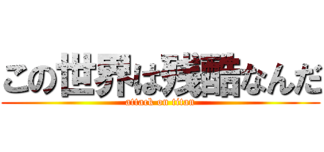 この世界は残酷なんだ (attack on titan)