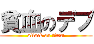 貧血のデブ (attack on titan)