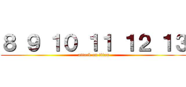 ８ ９ １０ １１ １２ １３ (attack on titan)