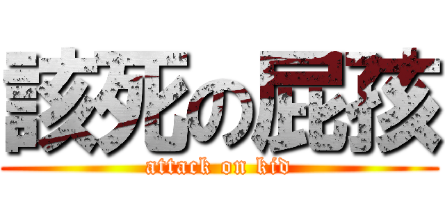 該死の屁孩 (attack on kid)