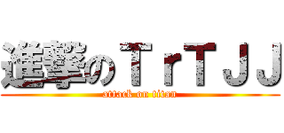 進撃のＴｒＴＪＪ (attack on titan)