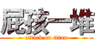 屁孩一堆 (attack on titan)