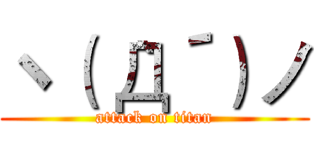 ヽ（｀Д´）ノ (attack on titan)