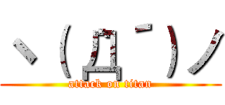 ヽ（｀Д´）ノ (attack on titan)